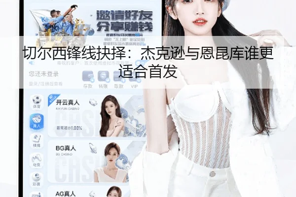 切尔西锋线抉择：杰克逊与恩昆库谁更适合首发