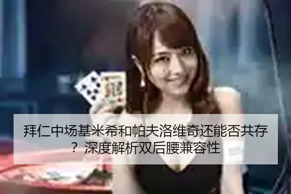 拜仁中场基米希和帕夫洛维奇还能否共存？深度解析双后腰兼容性 - Kaiyun