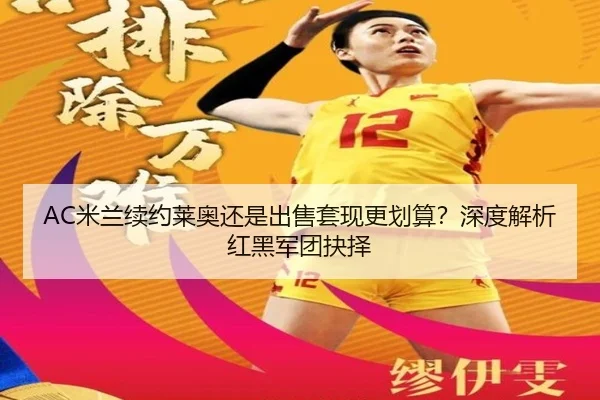 AC米兰续约莱奥还是出售套现更划算？深度解析红黑军团抉择 - Kaiyun