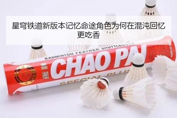 星穹铁道新版本记忆命途角色为何在混沌回忆更吃香 - Kaiyun