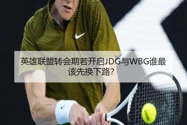 英雄联盟转会期若开启JDG与WBG谁最该先换下路？ - Kaiyun