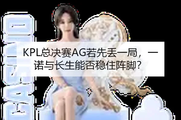 KPL总决赛AG若先丢一局，一诺与长生能否稳住阵脚？